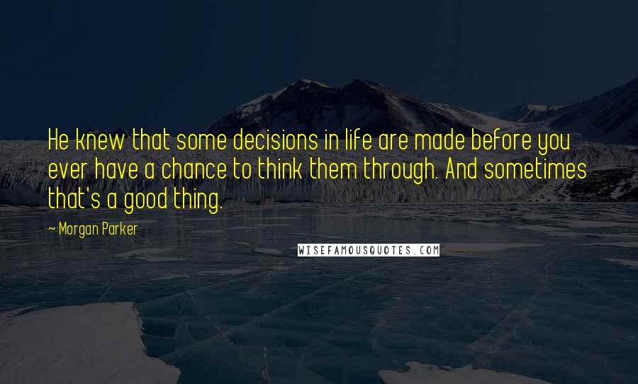 Morgan Parker quotes: He knew that some decisions in life are made before you ever have a chance to think them through. And sometimes that's a good thing.