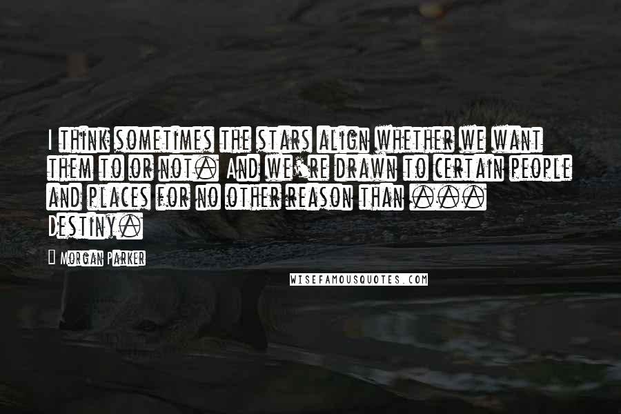 Morgan Parker quotes: I think sometimes the stars align whether we want them to or not. And we're drawn to certain people and places for no other reason than ... Destiny.