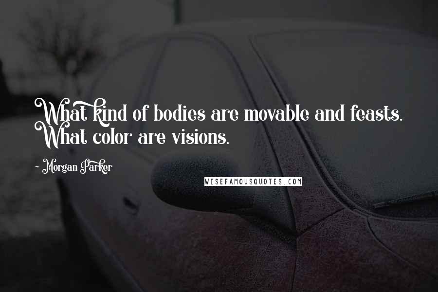 Morgan Parker quotes: What kind of bodies are movable and feasts. What color are visions.