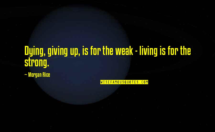 Morgan Quotes By Morgan Rice: Dying, giving up, is for the weak -