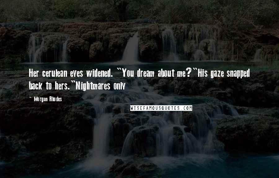 Morgan Rhodes quotes: Her cerulean eyes widened. "You dream about me?"His gaze snapped back to hers."Nightmares only