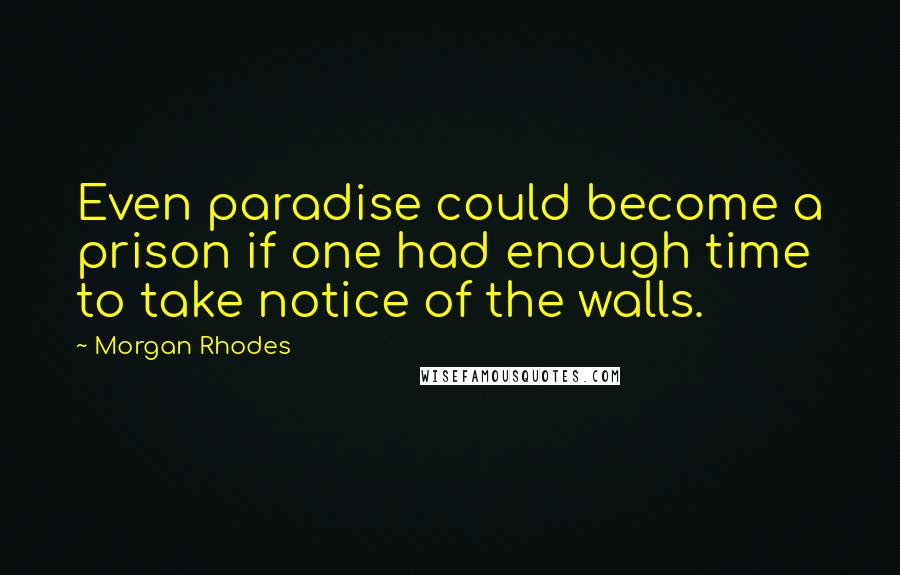 Morgan Rhodes quotes: Even paradise could become a prison if one had enough time to take notice of the walls.
