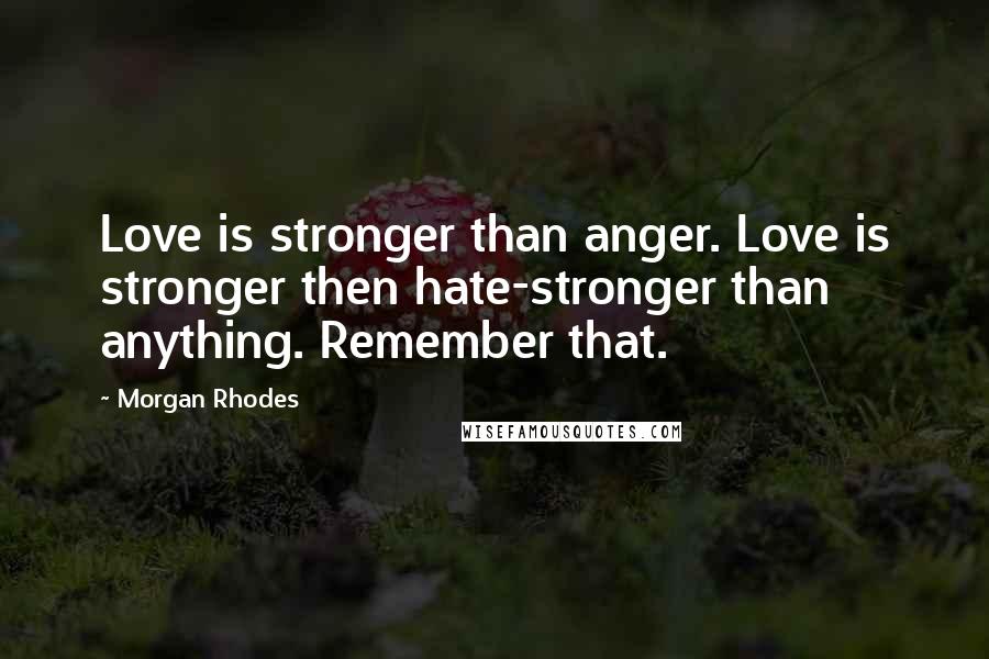 Morgan Rhodes quotes: Love is stronger than anger. Love is stronger then hate-stronger than anything. Remember that.