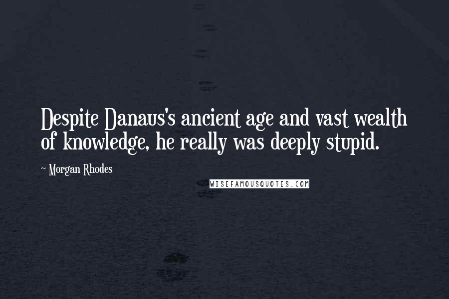 Morgan Rhodes quotes: Despite Danaus's ancient age and vast wealth of knowledge, he really was deeply stupid.