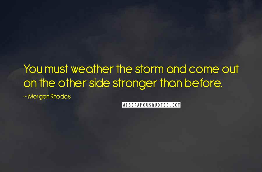 Morgan Rhodes quotes: You must weather the storm and come out on the other side stronger than before.