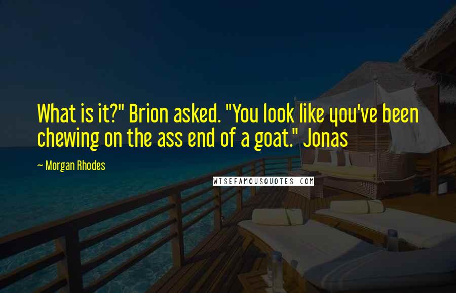 Morgan Rhodes quotes: What is it?" Brion asked. "You look like you've been chewing on the ass end of a goat." Jonas