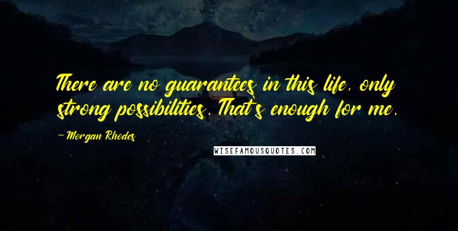 Morgan Rhodes quotes: There are no guarantees in this life, only strong possibilities. That's enough for me.