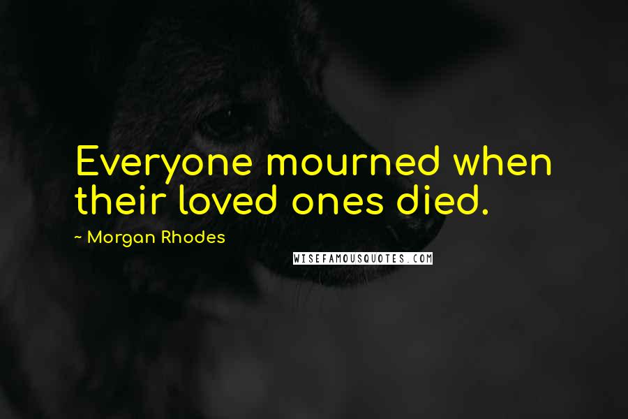 Morgan Rhodes quotes: Everyone mourned when their loved ones died.