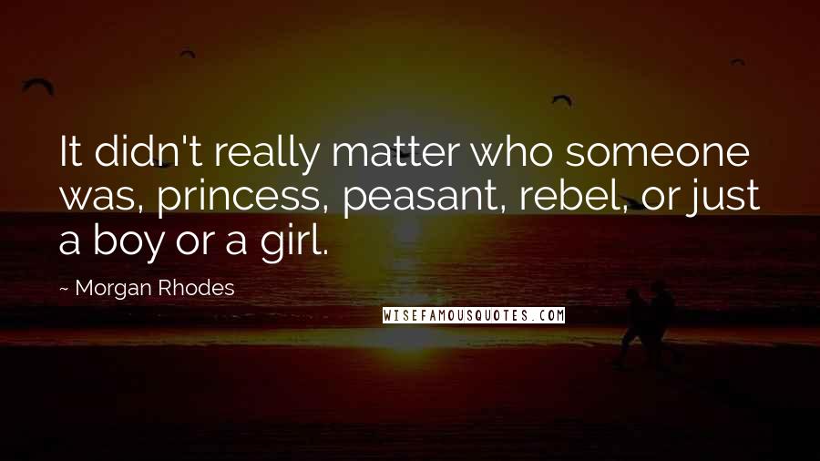 Morgan Rhodes quotes: It didn't really matter who someone was, princess, peasant, rebel, or just a boy or a girl.