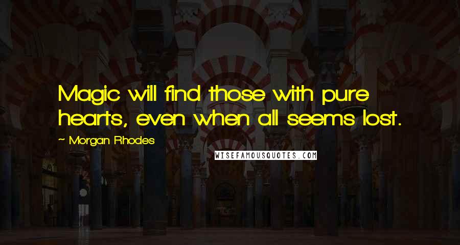 Morgan Rhodes quotes: Magic will find those with pure hearts, even when all seems lost.