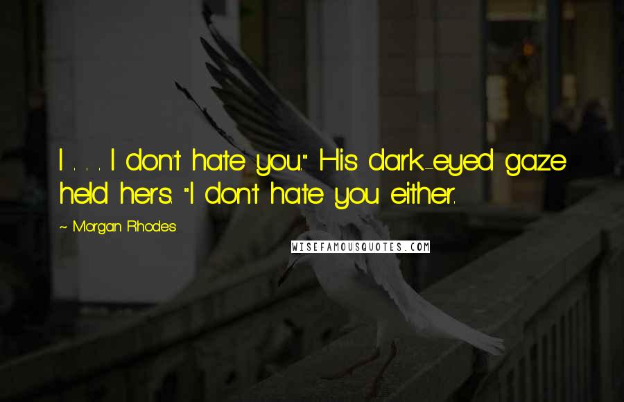 Morgan Rhodes quotes: I . . . I don't hate you." His dark-eyed gaze held hers. "I don't hate you either.