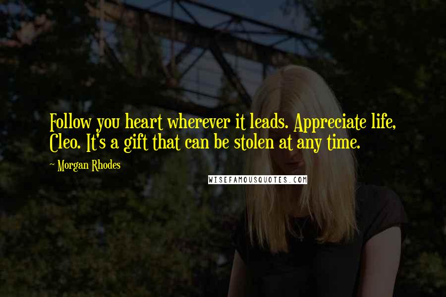 Morgan Rhodes quotes: Follow you heart wherever it leads. Appreciate life, Cleo. It's a gift that can be stolen at any time.