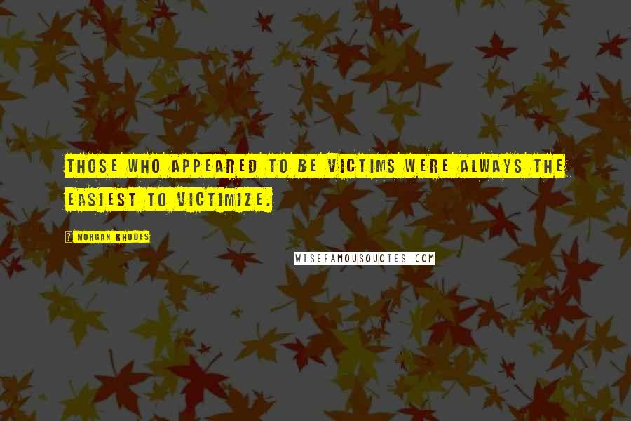 Morgan Rhodes quotes: Those who appeared to be victims were always the easiest to victimize.