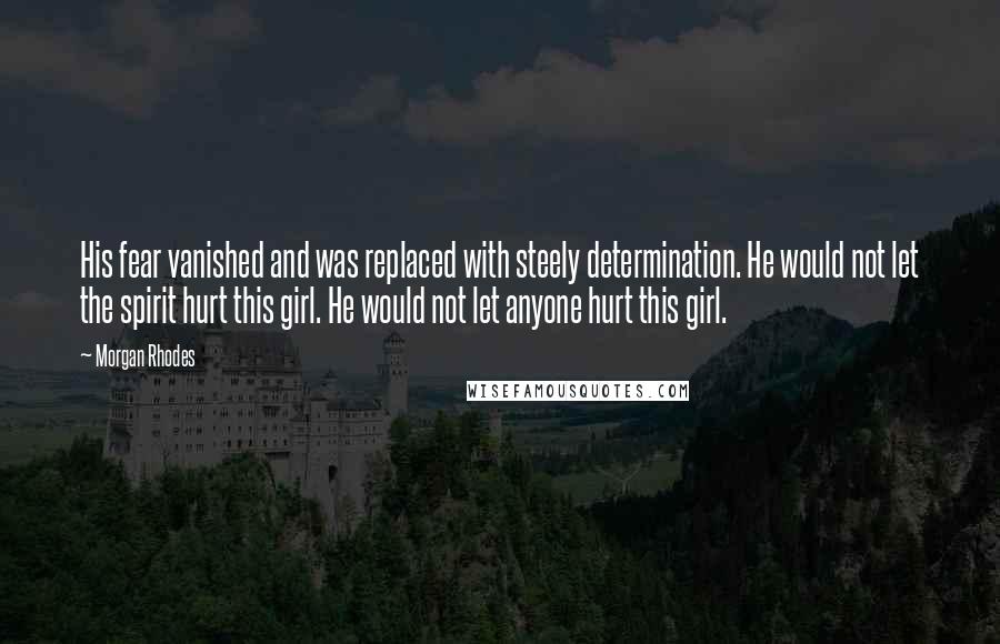 Morgan Rhodes quotes: His fear vanished and was replaced with steely determination. He would not let the spirit hurt this girl. He would not let anyone hurt this girl.