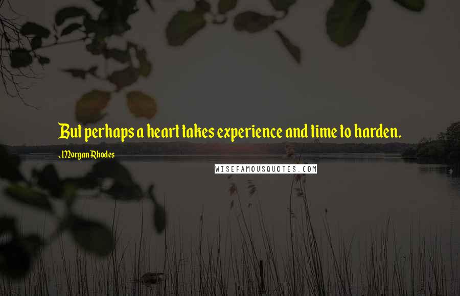 Morgan Rhodes quotes: But perhaps a heart takes experience and time to harden.