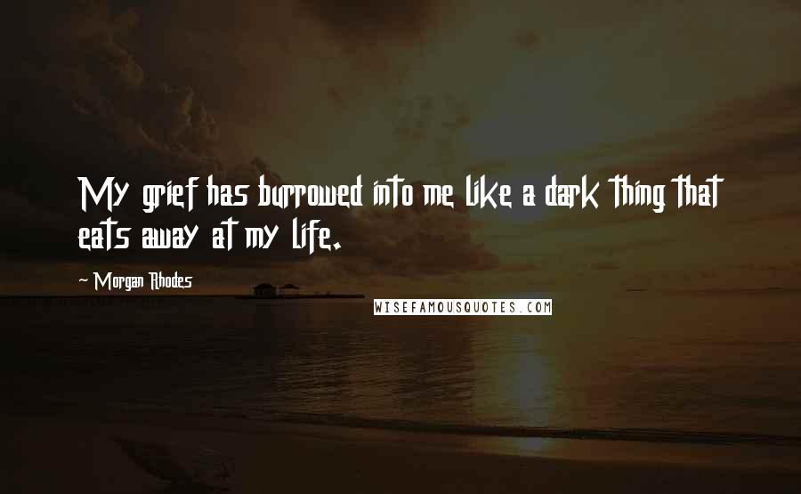 Morgan Rhodes quotes: My grief has burrowed into me like a dark thing that eats away at my life.