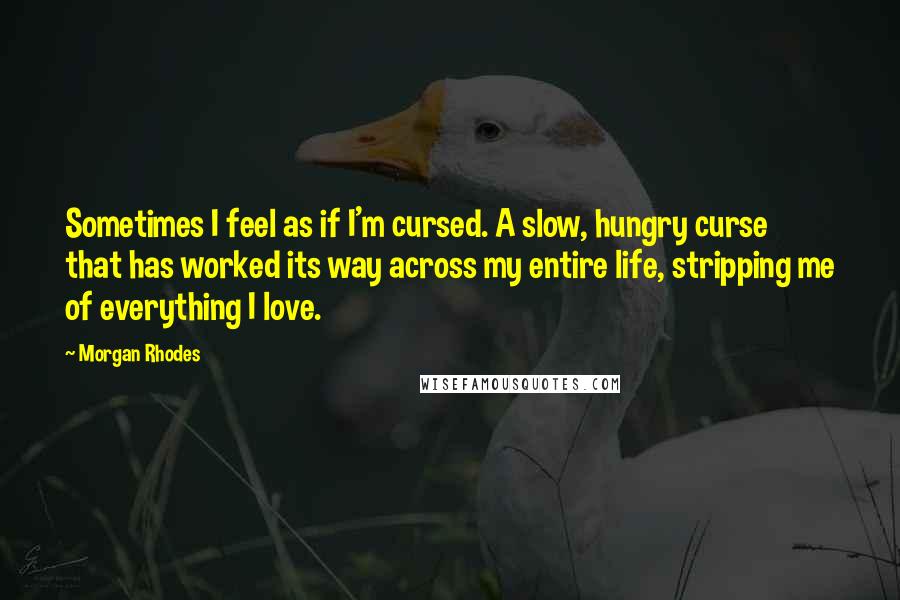 Morgan Rhodes quotes: Sometimes I feel as if I'm cursed. A slow, hungry curse that has worked its way across my entire life, stripping me of everything I love.