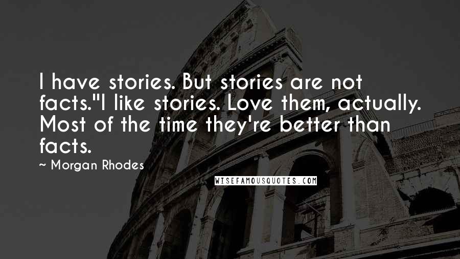 Morgan Rhodes quotes: I have stories. But stories are not facts.''I like stories. Love them, actually. Most of the time they're better than facts.