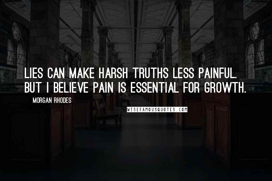 Morgan Rhodes quotes: Lies can make harsh truths less painful. But I believe pain is essential for growth.