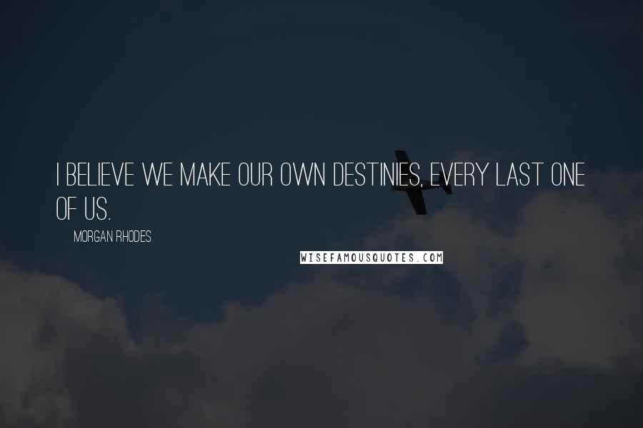 Morgan Rhodes quotes: I believe we make our own destinies, every last one of us.