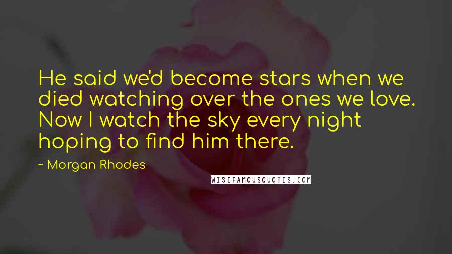 Morgan Rhodes quotes: He said we'd become stars when we died watching over the ones we love. Now I watch the sky every night hoping to find him there.