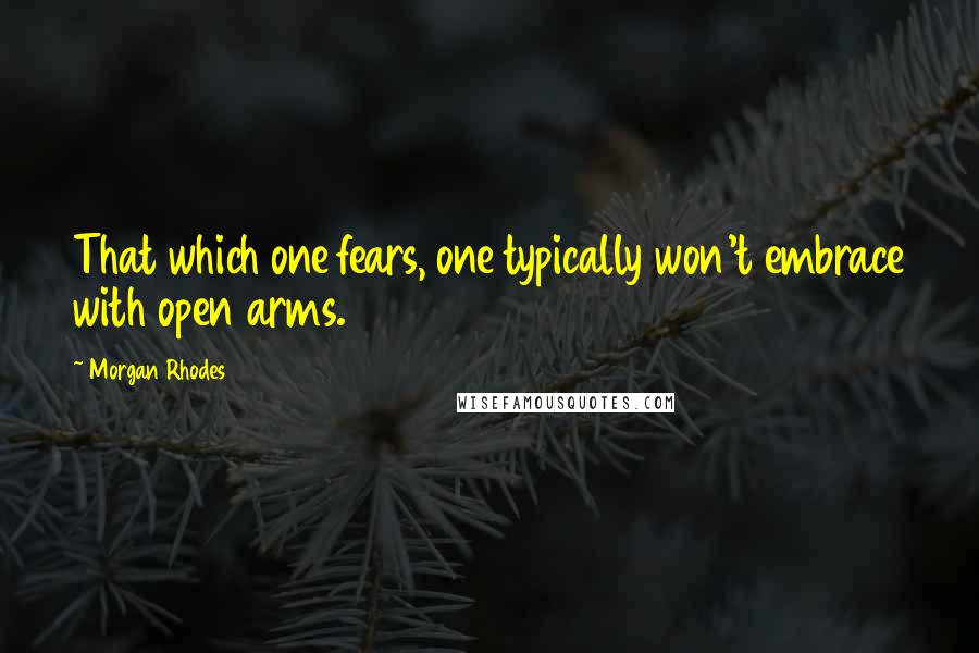 Morgan Rhodes quotes: That which one fears, one typically won't embrace with open arms.
