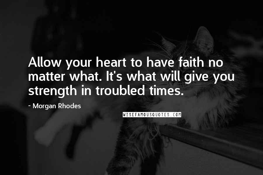Morgan Rhodes quotes: Allow your heart to have faith no matter what. It's what will give you strength in troubled times.