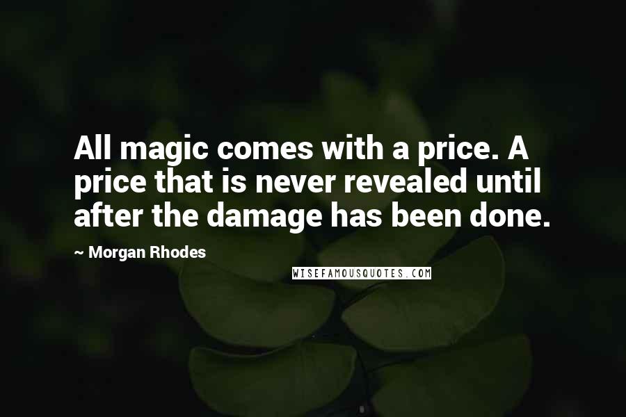 Morgan Rhodes quotes: All magic comes with a price. A price that is never revealed until after the damage has been done.