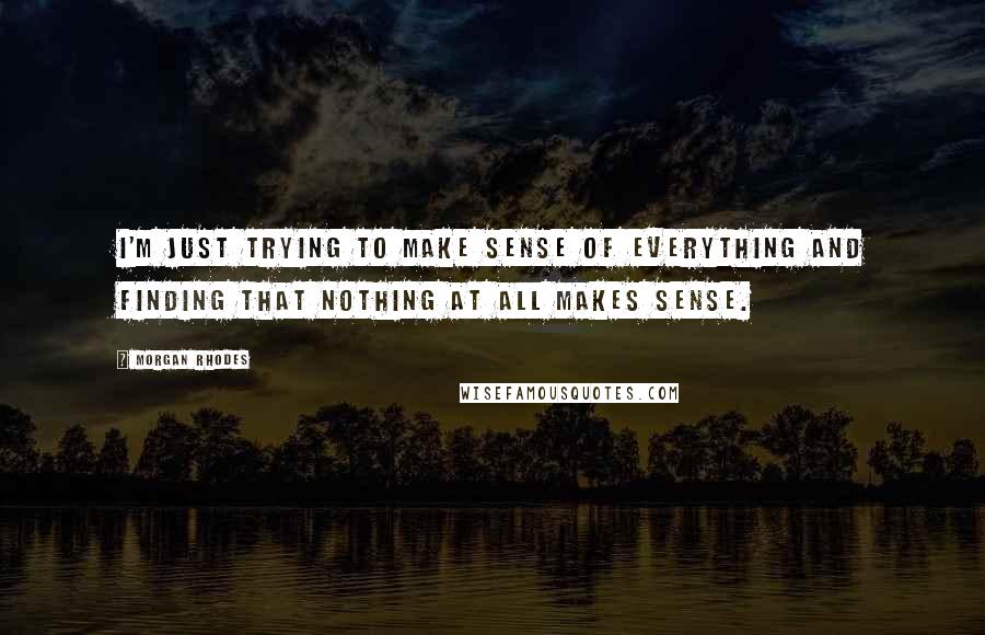 Morgan Rhodes quotes: I'm just trying to make sense of everything and finding that nothing at all makes sense.