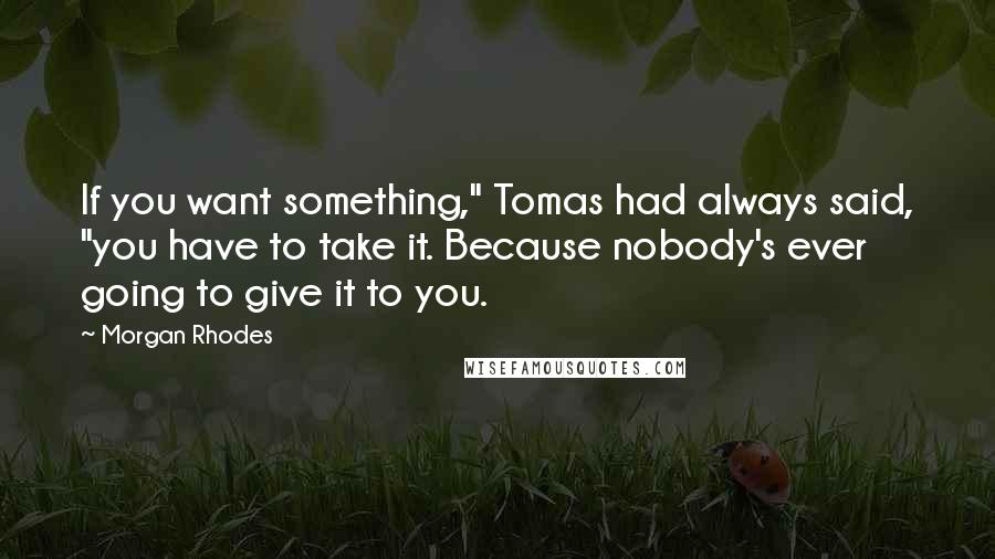 Morgan Rhodes quotes: If you want something," Tomas had always said, "you have to take it. Because nobody's ever going to give it to you.