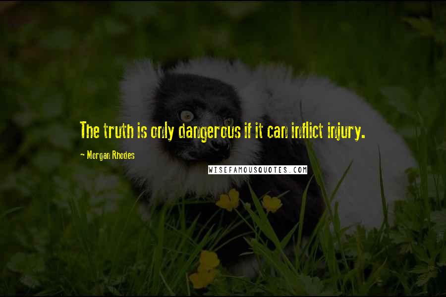 Morgan Rhodes quotes: The truth is only dangerous if it can inflict injury.