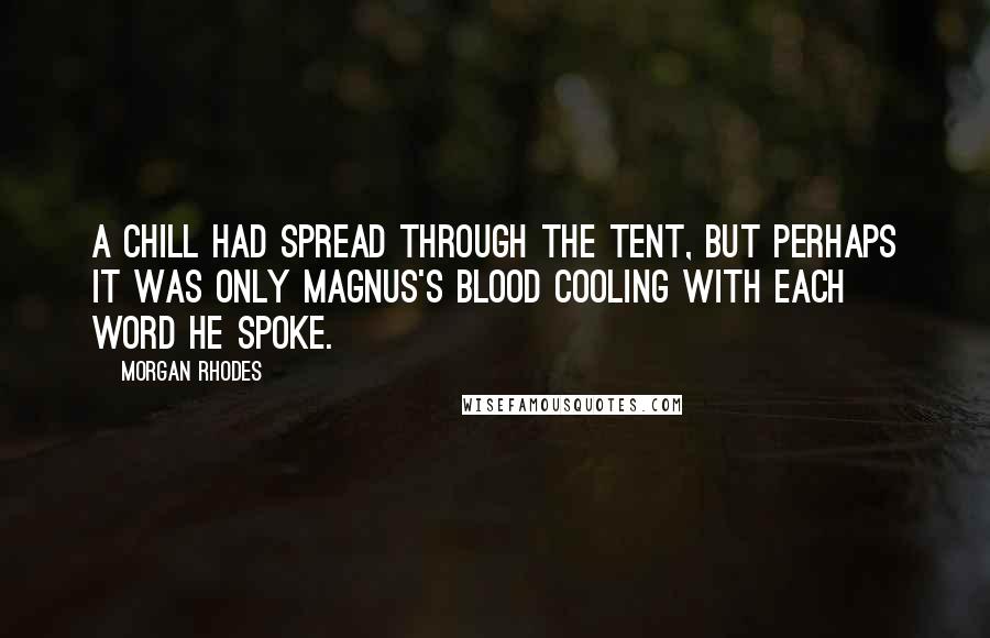 Morgan Rhodes quotes: A chill had spread through the tent, but perhaps it was only Magnus's blood cooling with each word he spoke.