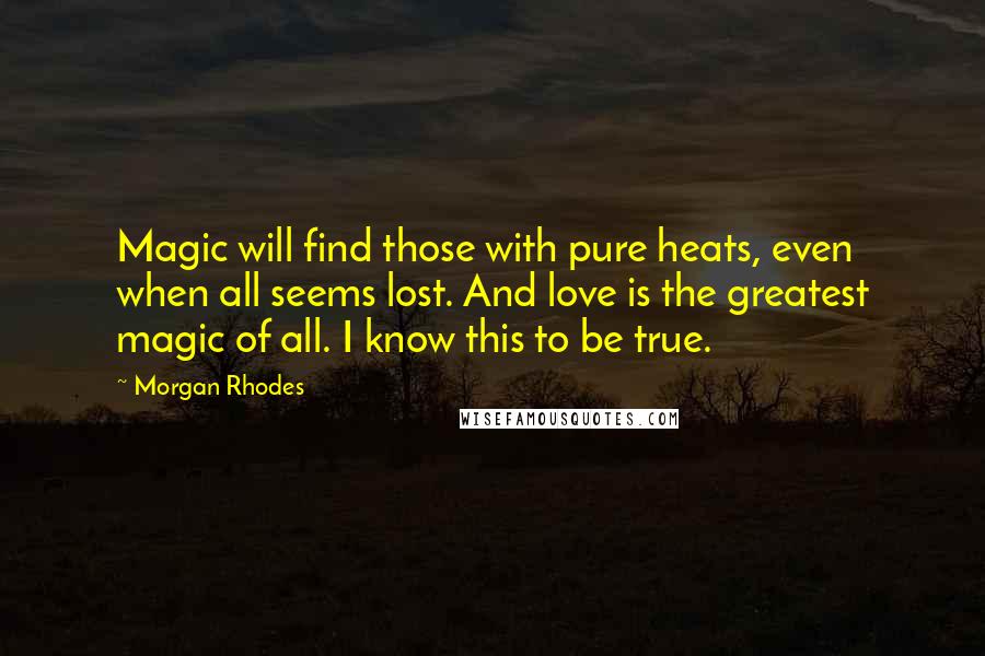 Morgan Rhodes quotes: Magic will find those with pure heats, even when all seems lost. And love is the greatest magic of all. I know this to be true.