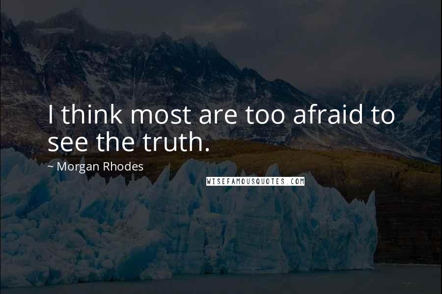 Morgan Rhodes quotes: I think most are too afraid to see the truth.