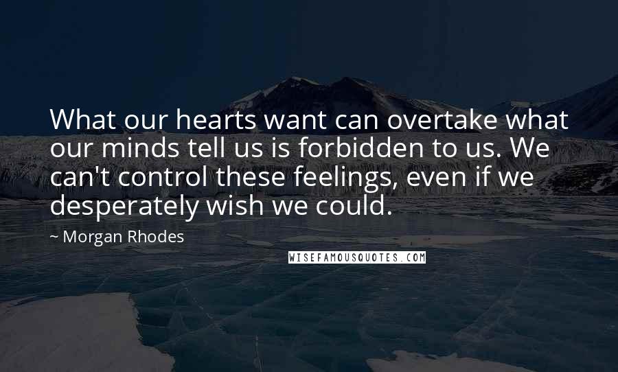 Morgan Rhodes quotes: What our hearts want can overtake what our minds tell us is forbidden to us. We can't control these feelings, even if we desperately wish we could.