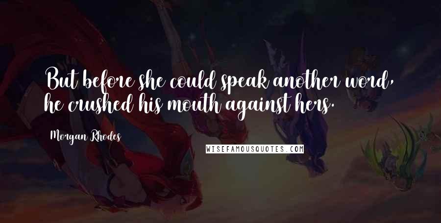 Morgan Rhodes quotes: But before she could speak another word, he crushed his mouth against hers.