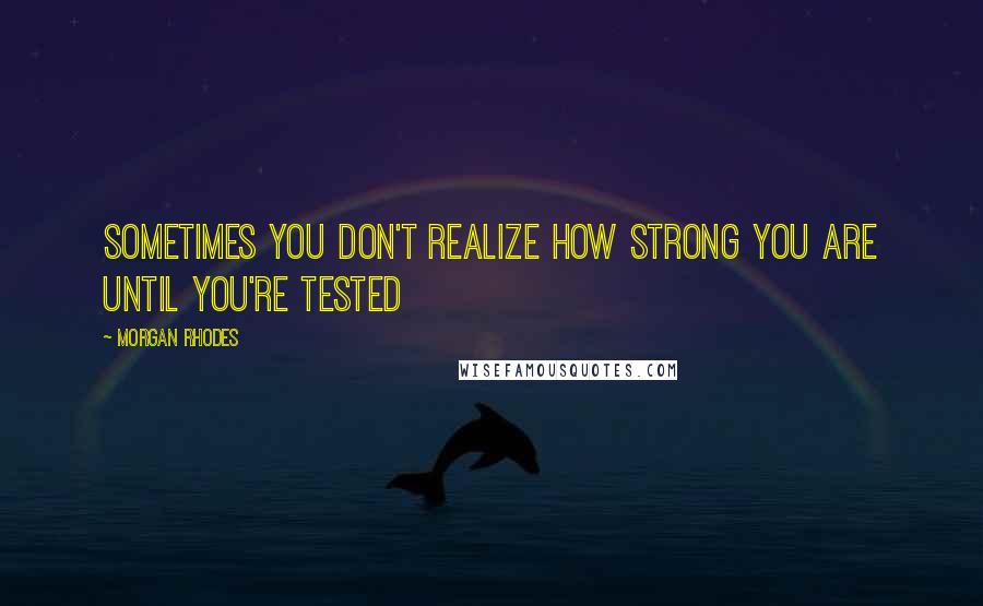 Morgan Rhodes quotes: Sometimes you don't realize how strong you are until you're tested