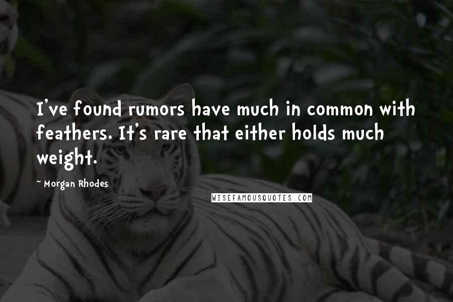 Morgan Rhodes quotes: I've found rumors have much in common with feathers. It's rare that either holds much weight.