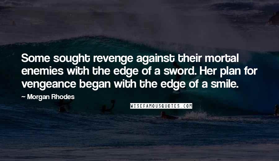 Morgan Rhodes quotes: Some sought revenge against their mortal enemies with the edge of a sword. Her plan for vengeance began with the edge of a smile.