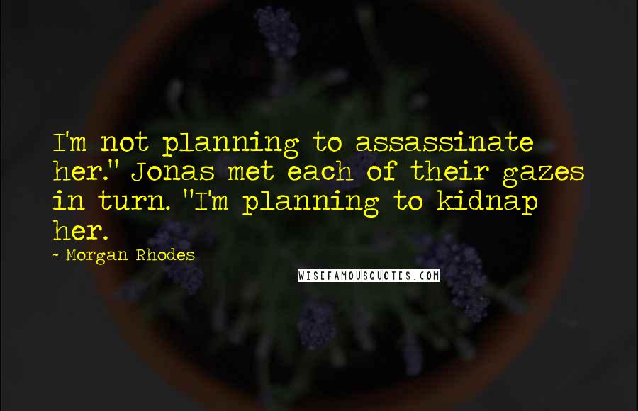 Morgan Rhodes quotes: I'm not planning to assassinate her." Jonas met each of their gazes in turn. "I'm planning to kidnap her.