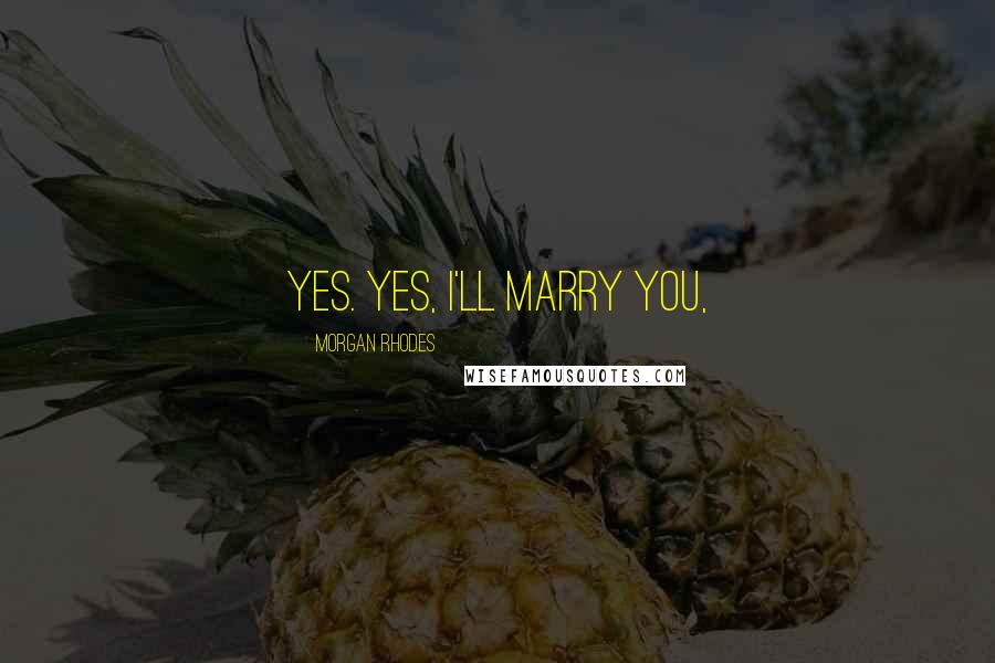 Morgan Rhodes quotes: Yes. Yes, I'll marry you,