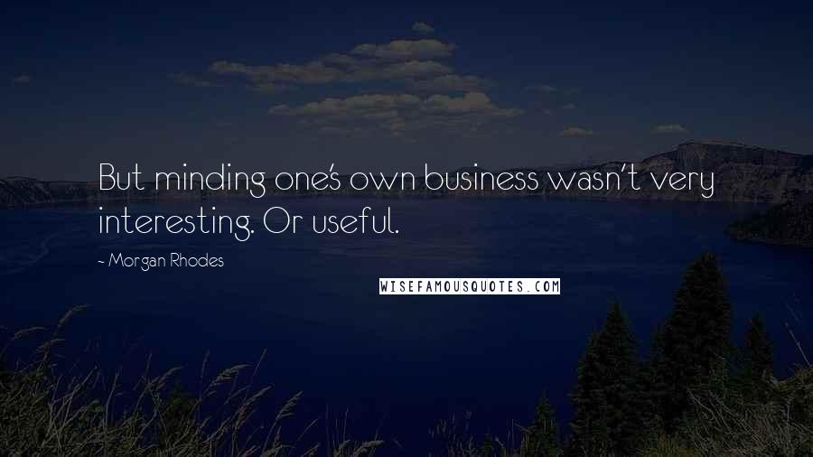 Morgan Rhodes quotes: But minding one's own business wasn't very interesting. Or useful.