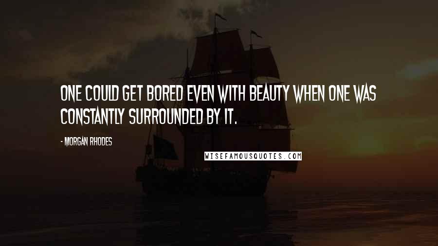 Morgan Rhodes quotes: One could get bored even with beauty when one was constantly surrounded by it.