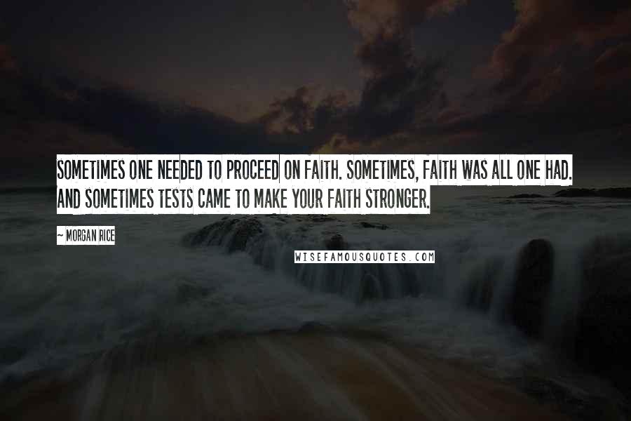 Morgan Rice quotes: sometimes one needed to proceed on faith. Sometimes, faith was all one had. And sometimes tests came to make your faith stronger.