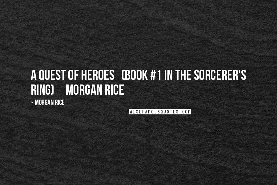 Morgan Rice quotes: A QUEST OF HEROES (Book #1 in the Sorcerer's Ring) Morgan Rice Morgan Rice quotes: A QUEST OF HEROES (Book #1 in the Sorcerer's Ring) Morgan Rice