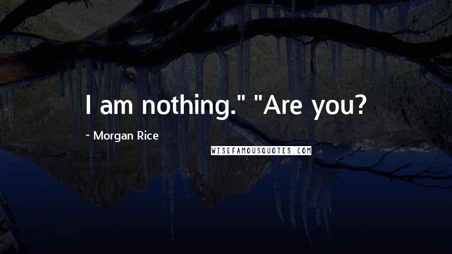 Morgan Rice quotes: I am nothing." "Are you?
