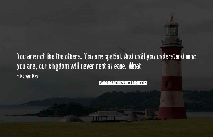 Morgan Rice quotes: You are not like the others. You are special. And until you understand who you are, our kingdom will never rest at ease. What