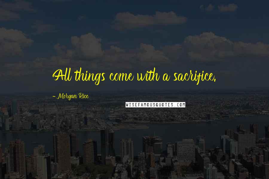 Morgan Rice quotes: All things come with a sacrifice.