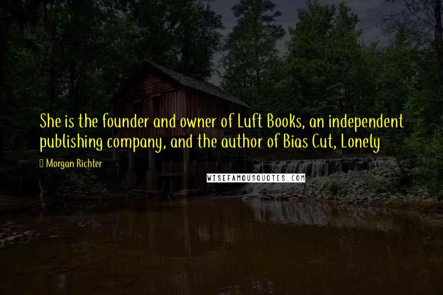 Morgan Richter quotes: She is the founder and owner of Luft Books, an independent publishing company, and the author of Bias Cut, Lonely
