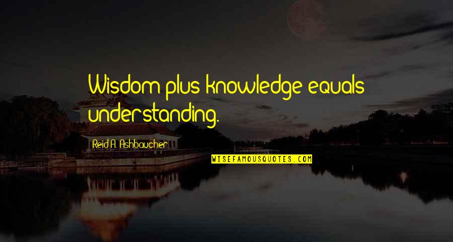 Morgan Rielly Quotes By Reid A. Ashbaucher: Wisdom plus knowledge equals understanding.